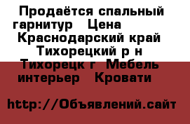 Продаётся спальный гарнитур › Цена ­ 7 000 - Краснодарский край, Тихорецкий р-н, Тихорецк г. Мебель, интерьер » Кровати   